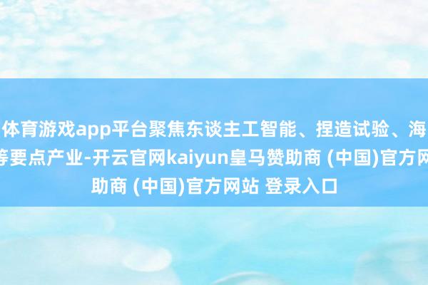 体育游戏app平台聚焦东谈主工智能、捏造试验、海洋生物医药等要点产业-开云官网kaiyun皇马赞助商 (中国)官方网站 登录入口