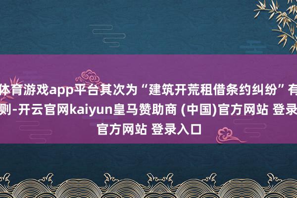体育游戏app平台其次为“建筑开荒租借条约纠纷”有331则-开云官网kaiyun皇马赞助商 (中国)官方网站 登录入口
