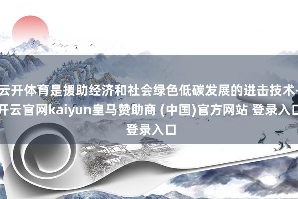 云开体育是援助经济和社会绿色低碳发展的进击技术-开云官网kaiyun皇马赞助商 (中国)官方网站 登录入口