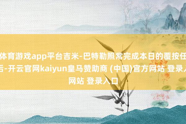 体育游戏app平台吉米-巴特勒照常完成本日的覆按任务后-开云官网kaiyun皇马赞助商 (中国)官方网站 登录入口