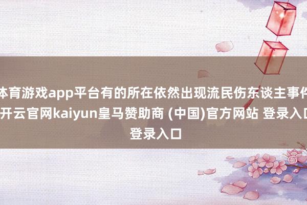 体育游戏app平台有的所在依然出现流民伤东谈主事件-开云官网kaiyun皇马赞助商 (中国)官方网站 登录入口