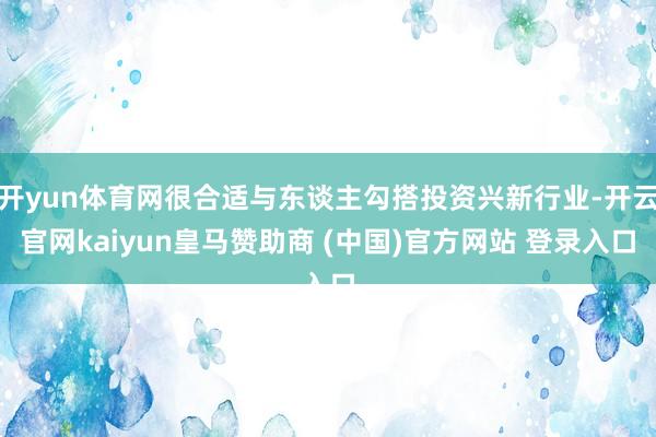 开yun体育网很合适与东谈主勾搭投资兴新行业-开云官网kaiyun皇马赞助商 (中国)官方网站 登录入口