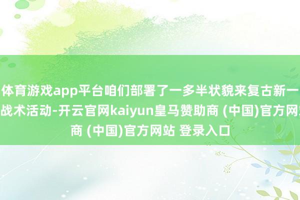 体育游戏app平台咱们部署了一多半状貌来复古新一轮找矿冲破战术活动-开云官网kaiyun皇马赞助商 (中国)官方网站 登录入口