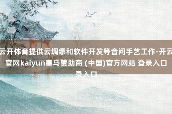 云开体育提供云绸缪和软件开发等音问手艺工作-开云官网kaiyun皇马赞助商 (中国)官方网站 登录入口