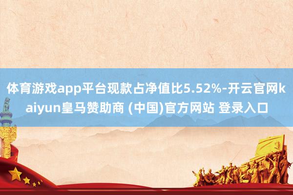 体育游戏app平台现款占净值比5.52%-开云官网kaiyun皇马赞助商 (中国)官方网站 登录入口