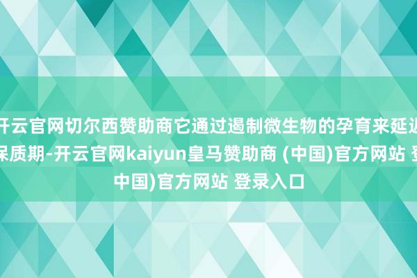 开云官网切尔西赞助商它通过遏制微生物的孕育来延迟食物的保质期-开云官网kaiyun皇马赞助商 (中国)官方网站 登录入口