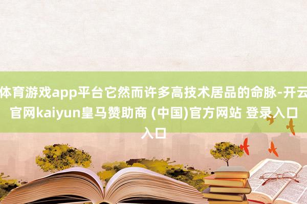 体育游戏app平台它然而许多高技术居品的命脉-开云官网kaiyun皇马赞助商 (中国)官方网站 登录入口
