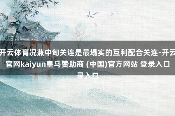 开云体育况兼中匈关连是最塌实的互利配合关连-开云官网kaiyun皇马赞助商 (中国)官方网站 登录入口