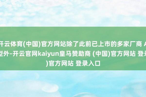 开云体育(中国)官方网站除了此前已上市的多家厂商 Air 机型外-开云官网kaiyun皇马赞助商 (中国)官方网站 登录入口