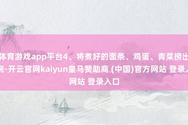 体育游戏app平台4、将煮好的面条、鸡蛋、青菜捞出装碗-开云官网kaiyun皇马赞助商 (中国)官方网站 登录入口