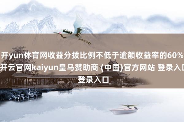 开yun体育网收益分拨比例不低于逾额收益率的60%-开云官网kaiyun皇马赞助商 (中国)官方网站 登录入口