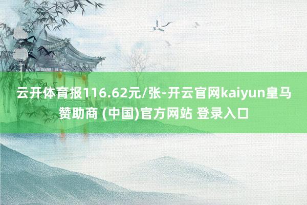 云开体育报116.62元/张-开云官网kaiyun皇马赞助商 (中国)官方网站 登录入口