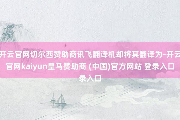 开云官网切尔西赞助商讯飞翻译机却将其翻译为-开云官网kaiyun皇马赞助商 (中国)官方网站 登录入口