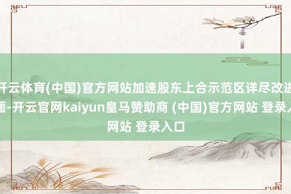 开云体育(中国)官方网站加速股东上合示范区详尽改进方面-开云官网kaiyun皇马赞助商 (中国)官方网站 登录入口