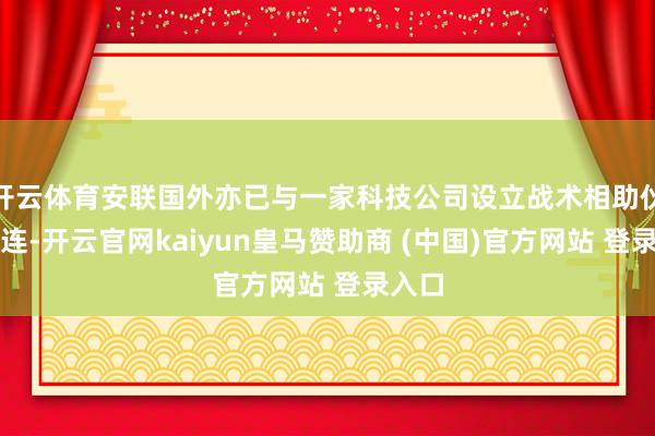 开云体育安联国外亦已与一家科技公司设立战术相助伙伴关连-开云官网kaiyun皇马赞助商 (中国)官方网站 登录入口