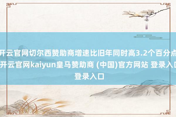 开云官网切尔西赞助商增速比旧年同时高3.2个百分点-开云官网kaiyun皇马赞助商 (中国)官方网站 登录入口