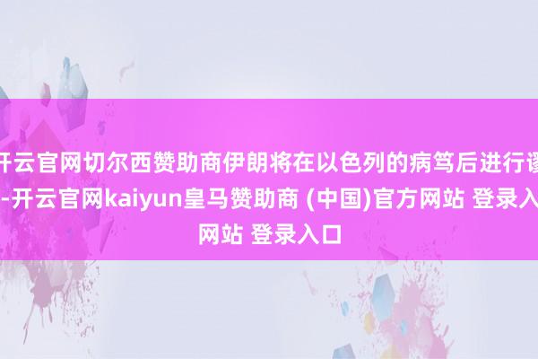 开云官网切尔西赞助商伊朗将在以色列的病笃后进行谬误-开云官网kaiyun皇马赞助商 (中国)官方网站 登录入口