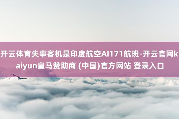 开云体育失事客机是印度航空AI171航班-开云官网kaiyun皇马赞助商 (中国)官方网站 登录入口