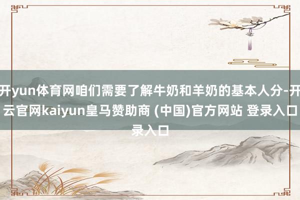 开yun体育网咱们需要了解牛奶和羊奶的基本人分-开云官网kaiyun皇马赞助商 (中国)官方网站 登录入口