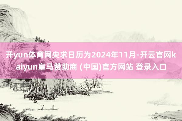 开yun体育网央求日历为2024年11月-开云官网kaiyun皇马赞助商 (中国)官方网站 登录入口