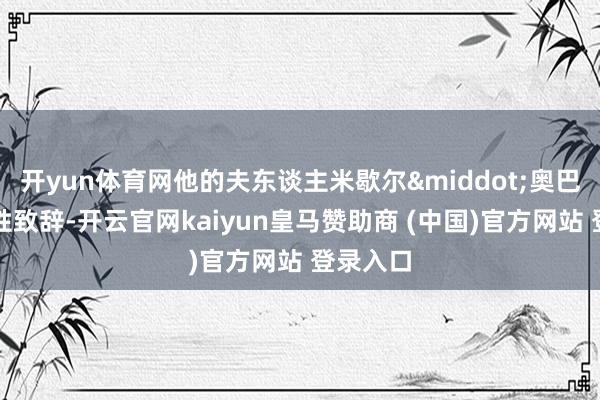 开yun体育网他的夫东谈主米歇尔&middot;奥巴马也理性致辞-开云官网kaiyun皇马赞助商 (中国)官方网站 登录入口