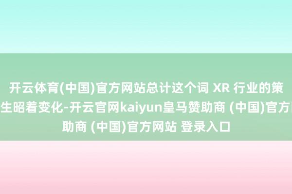 开云体育(中国)官方网站总计这个词 XR 行业的策略地方依然发生昭着变化-开云官网kaiyun皇马赞助商 (中国)官方网站 登录入口