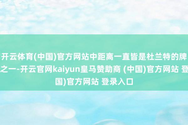 开云体育(中国)官方网站中距离一直皆是杜兰特的牌号杀招之一-开云官网kaiyun皇马赞助商 (中国)官方网站 登录入口
