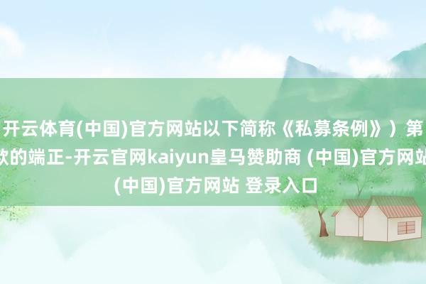 开云体育(中国)官方网站以下简称《私募条例》）第三条第三款的端正-开云官网kaiyun皇马赞助商 (中国)官方网站 登录入口