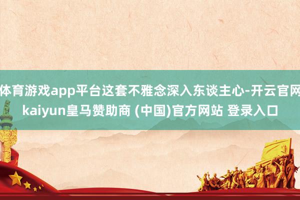 体育游戏app平台这套不雅念深入东谈主心-开云官网kaiyun皇马赞助商 (中国)官方网站 登录入口