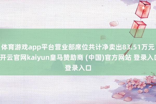 体育游戏app平台营业部席位共计净卖出83.51万元-开云官网kaiyun皇马赞助商 (中国)官方网站 登录入口