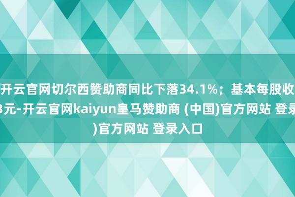 开云官网切尔西赞助商同比下落34.1%；基本每股收益0.3元-开云官网kaiyun皇马赞助商 (中国)官方网站 登录入口