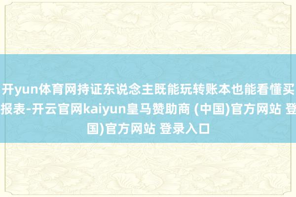 开yun体育网持证东说念主既能玩转账本也能看懂买卖智能报表-开云官网kaiyun皇马赞助商 (中国)官方网站 登录入口