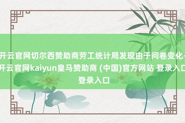 开云官网切尔西赞助商劳工统计局发现由于问卷变化-开云官网kaiyun皇马赞助商 (中国)官方网站 登录入口