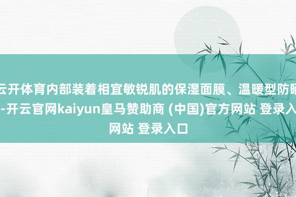 云开体育内部装着相宜敏锐肌的保湿面膜、温暖型防晒乳-开云官网kaiyun皇马赞助商 (中国)官方网站 登录入口