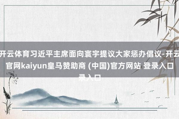 开云体育习近平主席面向寰宇提议大家惩办倡议-开云官网kaiyun皇马赞助商 (中国)官方网站 登录入口